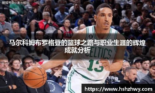 马尔科姆布罗格登的篮球之路与职业生涯的辉煌成就分析