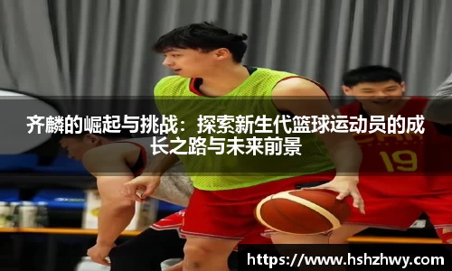 齐麟的崛起与挑战：探索新生代篮球运动员的成长之路与未来前景